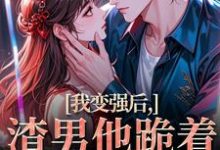 (全文)我变强后，渣男他跪着求复合（苏凛沈棘年）试读更新章节我变强后，渣男他跪着求复合免费小说-红妆文学