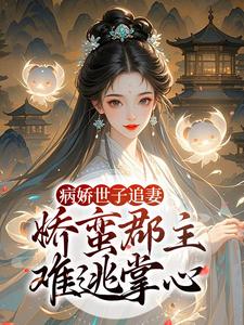 (全文)病娇世子追妻，娇蛮郡主难逃掌心姜长宁谢晏最新完结小说病娇世子追妻，娇蛮郡主难逃掌心免费阅读