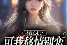 (全文)说我心机？可我移情别恋他咋慌了姜柒丞妄全本免费在线阅读-红妆文学
