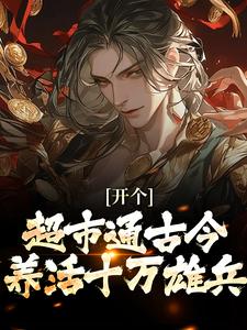 (全文)开个超市通古今，养活十万雄兵（李闯慕倾城）试读更新章节开个超市通古今，养活十万雄兵免费小说