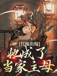 (全文)代妹出嫁：她成了当家主母免费小说全本，祝长笙试读更新章节
