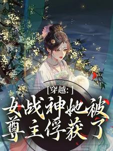 穿越：女战神她被尊主俘获了热门小说排行榜穿越：女战神她被尊主俘获了云澜夜无溟免费小说全本