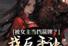 (全文)被女主当挡箭牌？我反手让她被下线裴听月最新完结小说被女主当挡箭牌？我反手让她被下线免费小说全本-红妆文学