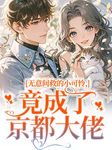 无意间救的小可怜，竟成了京都大佬（晏离乔娜）全本书籍阅读无意间救的小可怜，竟成了京都大佬完整版小说