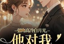 强吻高冷白月光，他对我又恨又爱最新章节阅读强吻高冷白月光，他对我又恨又爱(林好周清安)试读更新章节-红妆文学