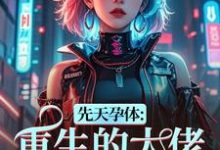 (全文)先天孕体：重生的大佬也为我倾倒段珏秦空全本免费在线阅读-红妆文学