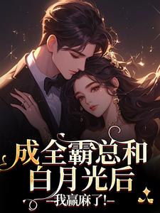 成全霸总和白月光后，我赢麻了！沈清黎裴颂疆热门小说排行榜成全霸总和白月光后，我赢麻了！免费小说