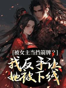 被女主当挡箭牌？我反手让她被下线裴听月谢沉完结小说推荐被女主当挡箭牌？我反手让她被下线全本书籍阅读