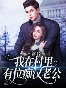 (全文)穿书：我在村里有位痴汉老公季晚晚顾征完结小说推荐穿书：我在村里有位痴汉老公试读更新章节