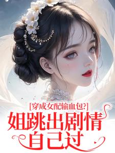 穿成女配输血包？姐跳出剧情自己过最新完结小说穿成女配输血包？姐跳出剧情自己过姜淳于林小七免费小说