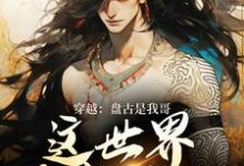 穿越：盘古是我哥，这世界我来继承完整版小说穿越：盘古是我哥，这世界我来继承(洪渊盘古)全章小说阅读-红妆文学