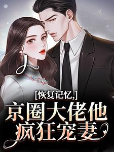 (全文)恢复记忆，京圈大佬他疯狂宠妻沈梨初裴聿完结小说推荐恢复记忆，京圈大佬他疯狂宠妻试读更新章节