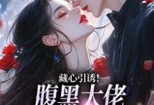 藏心引诱!腹黑大佬暗宠作精美人周旻单念试读更新章节藏心引诱!腹黑大佬暗宠作精美人周旻单念免费小说-红妆文学