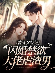 (全文)替身女经纪，闪婚禁欲大佬虐渣男（黎湘霍斯然）试读更新章节替身女经纪，闪婚禁欲大佬虐渣男免费小说