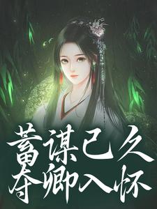 蓄谋已久，夺卿入怀（崔芙谢灵昭）小说推荐蓄谋已久，夺卿入怀全章小说阅读
