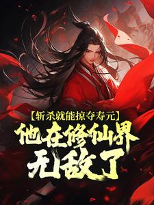(全文)斩杀就能掠夺寿元，他在修仙界无敌了杜天乐最新完结小说斩杀就能掠夺寿元，他在修仙界无敌了免费阅读