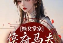 (全文)嫡女掌家：侯府马夫不简单周重云宁舒蕴完结小说推荐嫡女掌家：侯府马夫不简单试读更新章节-红妆文学