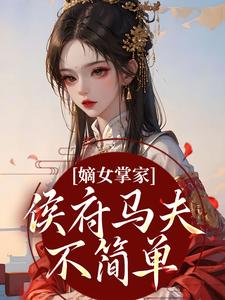 (全文)嫡女掌家：侯府马夫不简单周重云宁舒蕴完结小说推荐嫡女掌家：侯府马夫不简单试读更新章节