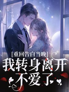 (全文)重回告白当晚，我转身离开不爱了沈茉莉傅烬完结小说推荐重回告白当晚，我转身离开不爱了试读更新章节