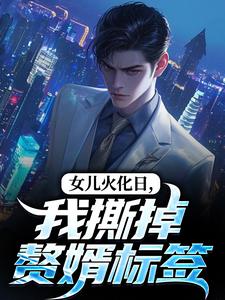 (全文)女儿火化日，我撕掉赘婿标签(林昊高清月)全本免费在线阅读
