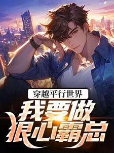 (全文)穿越平行世界：我要做狠心霸总（祝仁夏清韵）试读更新章节穿越平行世界：我要做狠心霸总免费小说