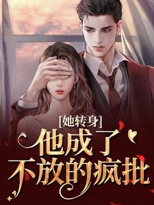 (全文)她转身，他成了不放的疯批陆芷霍征铭完结小说推荐她转身，他成了不放的疯批试读更新章节