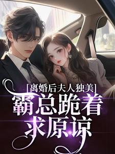 离婚后夫人独美，霸总跪着求原谅最新完结小说离婚后夫人独美，霸总跪着求原谅路樱金北周免费小说