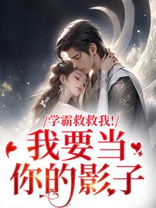 学霸救救我！我要当你的影子完整版小说，学霸救救我！我要当你的影子盛枳谢予臣全章小说阅读