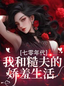 七零年代，我和糙夫的娇羞生活完整版小说，七零年代，我和糙夫的娇羞生活戚沅沅姜珩全章小说阅读