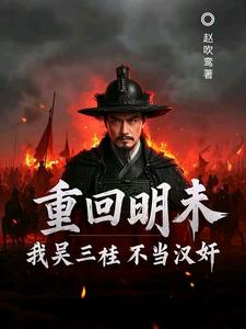 (全文)重回明末，我吴三桂不当汉奸吴三桂吴梦玲完结小说推荐重回明末，我吴三桂不当汉奸试读更新章节