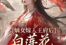 (全文)嫡女嫁入王府后,白莲花处处作祟(姜雪笙)免费小说嫡女嫁入王府后,白莲花处处作祟试读更新章节-红妆文学