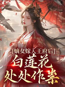 (全文)嫡女嫁入王府后，白莲花处处作祟（姜雪笙）免费小说嫡女嫁入王府后，白莲花处处作祟试读更新章节