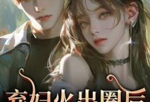 (全文)弃妇火出圈后，前夫悔哭了（时念念孟鹤京）免费小说弃妇火出圈后，前夫悔哭了试读更新章节-红妆文学