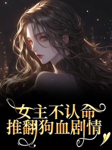 女主不认命，推翻狗血剧情林栀沈青梧试读更新章节女主不认命，推翻狗血剧情林栀沈青梧免费小说