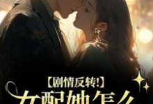 (全文)剧情反转！女配她怎么被所有人宠？(明酌谢汜)全本免费在线阅读-红妆文学