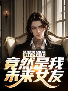 清冷校花竟然是我未来女友完整版小说，清冷校花竟然是我未来女友杨洵姜梨全章小说阅读