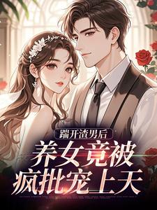 (全文)踹开渣男后，养女竟被疯批宠上天完结小说推荐温软霍渊全本书籍阅读