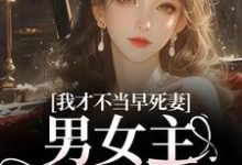 (全文)我才不当早死妻，男女主cp我拆了（林见椿陆悬舟）试读更新章节我才不当早死妻，男女主cp我拆了免费小说-红妆文学