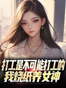 (全文)打工是不可能打工的，我烧纸养女神苏阳顾清雅最新完结小说打工是不可能打工的，我烧纸养女神免费小说全本