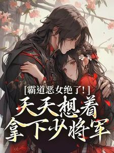 霸道恶女绝了！天天想着拿下少将军卫澜昱陈淮秀试读更新章节霸道恶女绝了！天天想着拿下少将军卫澜昱陈淮秀免费小说