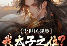 (全文)李世民要废我太子之位？看我气晕他免费小说全本，李承乾李世民试读更新章节-红妆文学