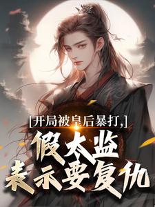 开局被皇后暴打，假太监表示要复仇推荐完结小说开局被皇后暴打，假太监表示要复仇(林易舒流影)免费小说全本