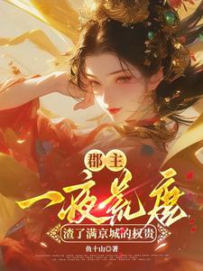 (全文)郡主一夜荒唐，渣了满京城的权贵热门小说排行榜，郡主一夜荒唐，渣了满京城的权贵穆长安宋律全章小说阅读