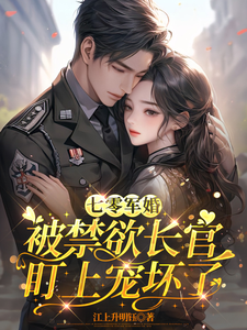 七零军婚：被禁欲长官盯上宠坏了完整版小说七零军婚：被禁欲长官盯上宠坏了(姜栀)全章小说阅读