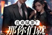 (全文)喜欢绿茶？那你们就去找她吧江燕梅方承明最新完结小说喜欢绿茶？那你们就去找她吧免费阅读-红妆文学