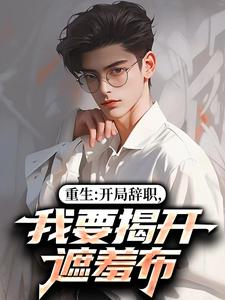 (全文)重生：开局辞职，我要揭开遮羞布陈知行周若璃小说推荐，重生：开局辞职，我要揭开遮羞布全章小说阅读