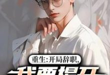 (全文)重生：开局辞职，我要揭开遮羞布（陈知行周若璃）全本书籍阅读重生：开局辞职，我要揭开遮羞布免费小说全本-红妆文学