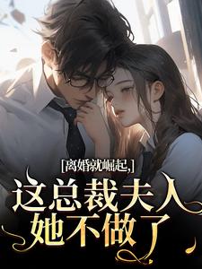 离婚就崛起，这总裁夫人她不做了（苏心瑶南羽陌）全本书籍阅读离婚就崛起，这总裁夫人她不做了完整版小说