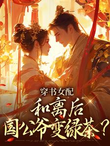 (全文)穿书女配：和离后国公爷变绿茶？姜清雅柯峥完结小说推荐穿书女配：和离后国公爷变绿茶？试读更新章节