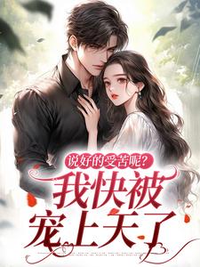 (全文)说好的受苦呢？我快被宠上天了（姜瑜曼傅景臣）全本书籍阅读说好的受苦呢？我快被宠上天了免费小说全本